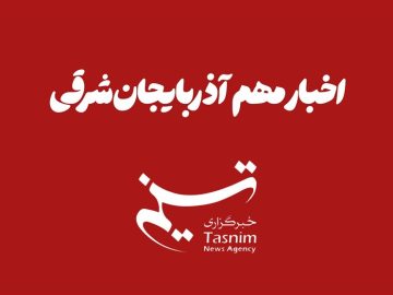 مهم‌ترین اخبار آذربایجان‌ شرقی در ۱۴ آبان